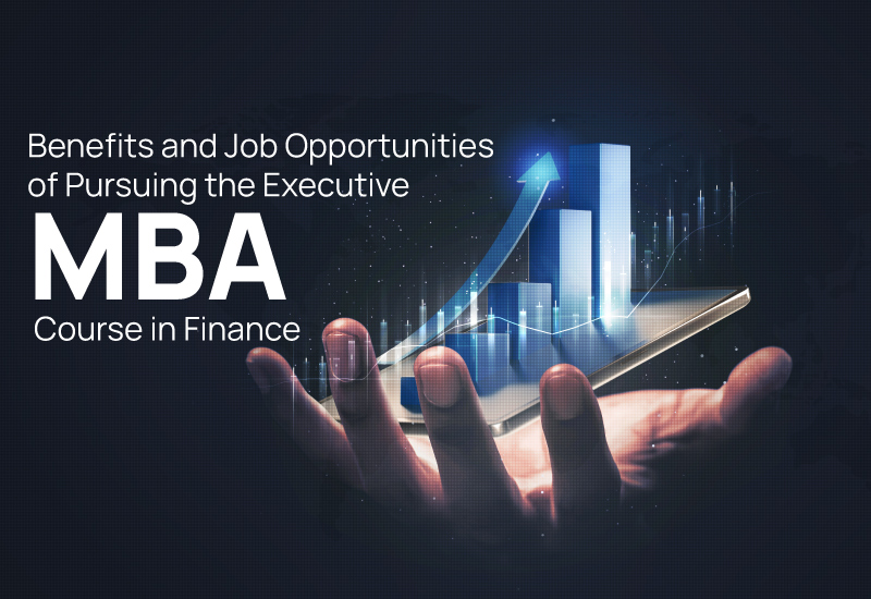 Benefits and Job Opportunities of Pursuing the Executive MBA course in Finance